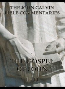 John Calvin's Bible Commentaries On The Gospel Of John 1-11