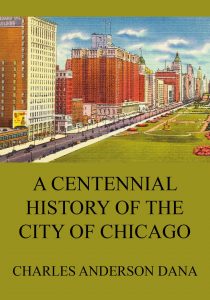 A Centennial history of the city of Chicago – Its men and institutions