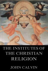 The Institutes Of The Christian Religion, Books Third and Fourth