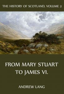 The History Of Scotland – Volume 2: From Mary Stuart to James VI.