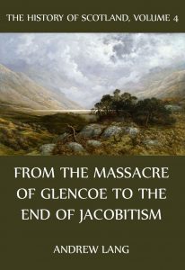 The History Of Scotland – Volume 4: From the massacre of Glencoe to the end of Jacobitism