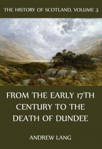 The History Of Scotland – Volume 3: From the early 17th century to the death of Dundee