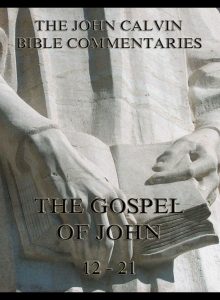 John Calvin's Bible Commentaries On The Gospel Of John, 12-21