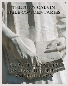 John Calvin's Bible Commentaries On St. Paul's Epistles To Timothy, Titus And Philemon