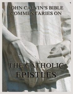 John Calvin's Bible Commentaries On The Catholic Epistles