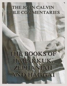 John Calvin's Bible Commentaries On Habakkuk, Zephaniah, Haggai
