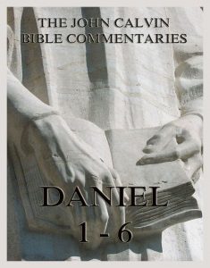 John Calvin's Bible Commentaries On Daniel 1- 6