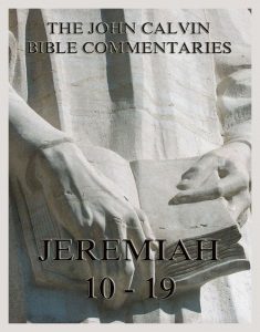 John Calvin's Bible Commentaries On Jeremiah 10 - 19