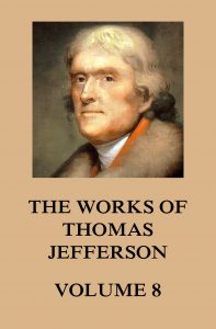 The Works of Thomas Jefferson: Volume 8, Correspondence and Papers 1793 - 1798