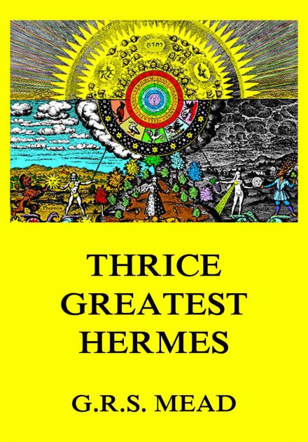 Thrice-Greatest Hermes: Volumes I, II, III.