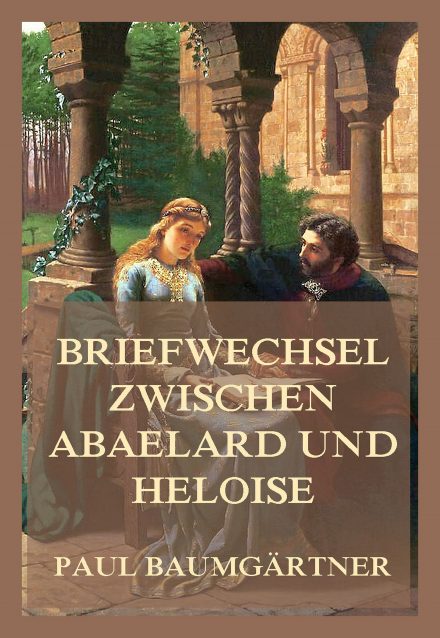 Briefwechsel zwischen Abaelard und Heloise mit der Leidensgeschichte Abaelards