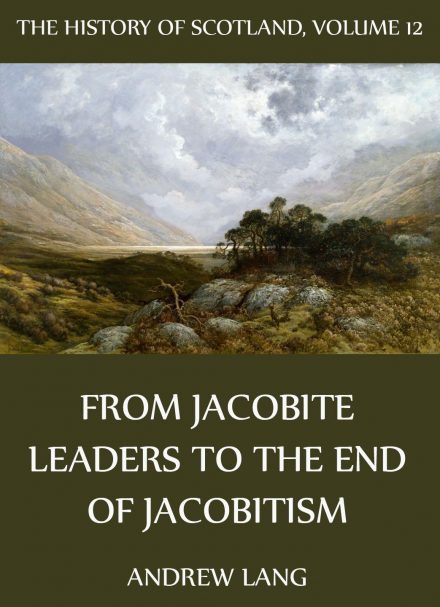 The History Of Scotland – Volume 12: From Jacobite Leaders To The End Of Jacobitism