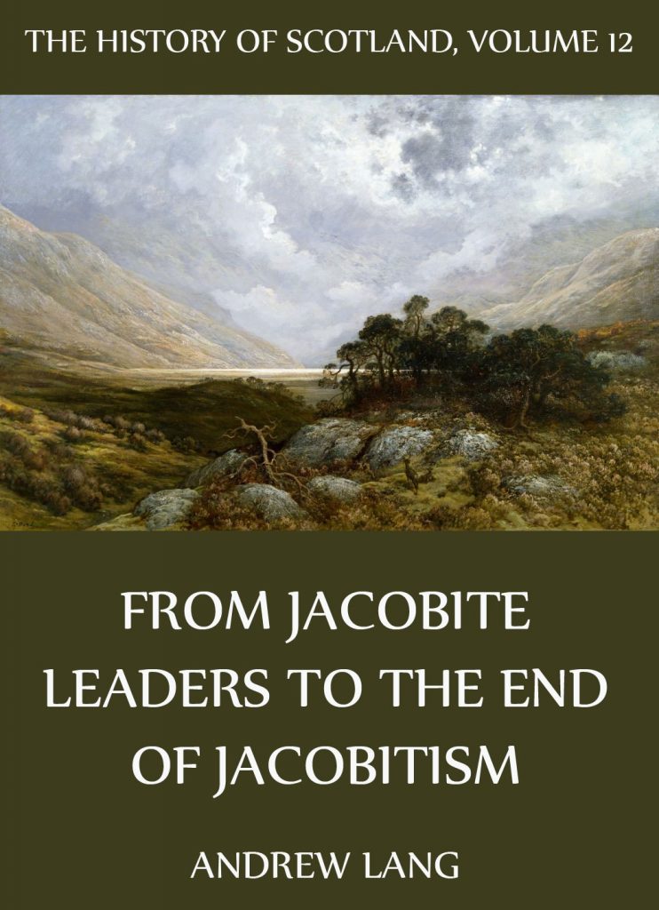 The History Of Scotland – Volume 12: From Jacobite Leaders To The End Of Jacobitism