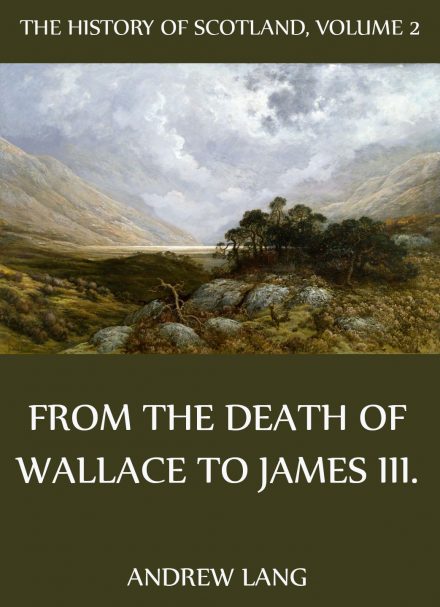 The History Of Scotland – Volume 2: From The Death Of Wallace To James III.