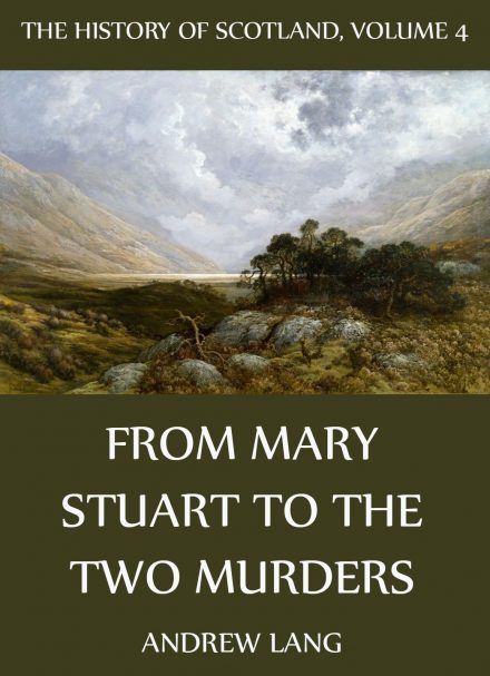 The History Of Scotland – Volume 4: From Mary Stuart To The Two Murders
