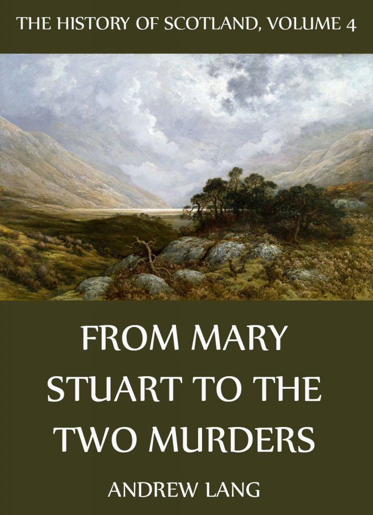 The History Of Scotland – Volume 4: From Mary Stuart To The Two Murders