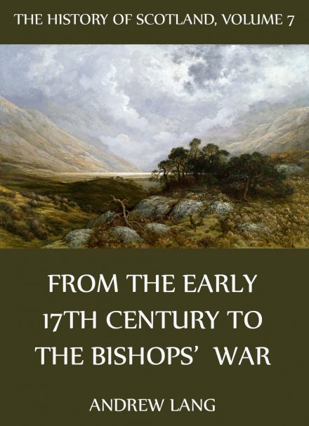 The History Of Scotland – Volume 7: From The Early 17th Century To The Bishops‘ War