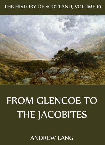 The History Of Scotland – Volume 10: From Glencoe To The Jacobites