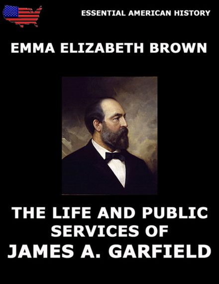 The Life And Public Services Of James A. Garfield