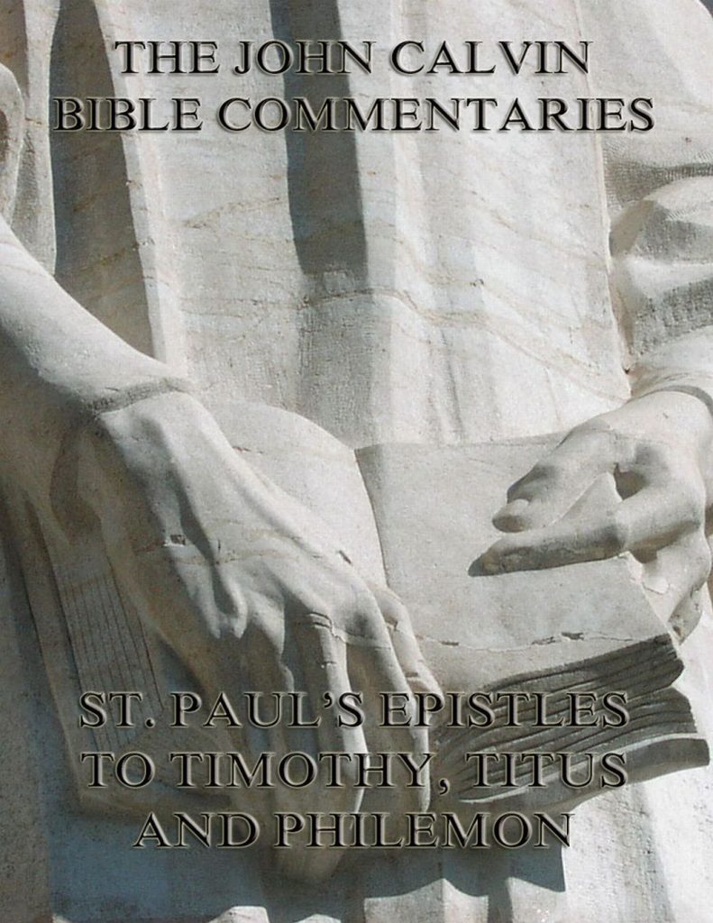 John Calvin’s Commentaries On St. Paul’s Epistles To Timothy, Titus And Philemon