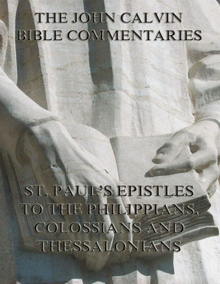 John Calvin’s Commentaries On St. Paul’s Epistles To The Philippians, Colossians And Thessalonians