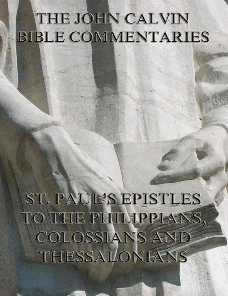 John Calvin’s Commentaries On St. Paul’s Epistles To The Philippians, Colossians And Thessalonians