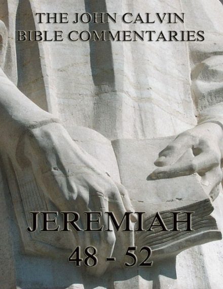 John Calvin’s Commentaries On Jeremiah 48- 52 And The Lamentations