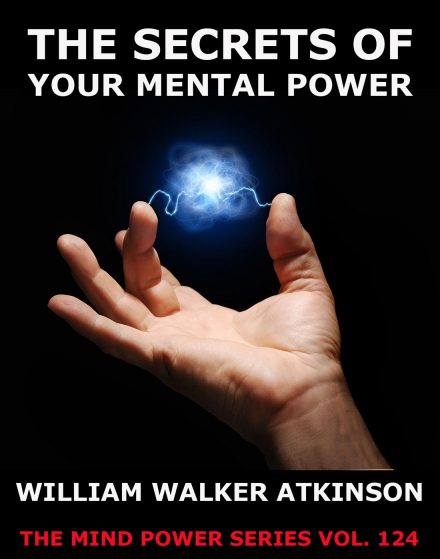 The Secrets Of Your Mental Power – The Essential Writings