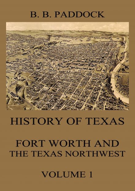 History of Texas: Fort Worth and the Texas Northwest, Vol. 1