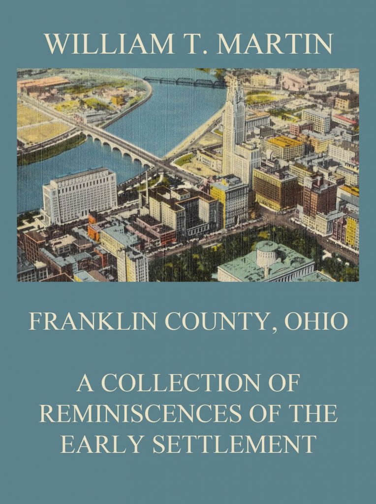 Franklin County, Ohio: A Collection Of Reminiscences Of The Early Settlement