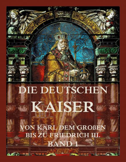 Die deutschen Kaiser – Von Karl dem Großen bis zu Friedrich III., Band 1