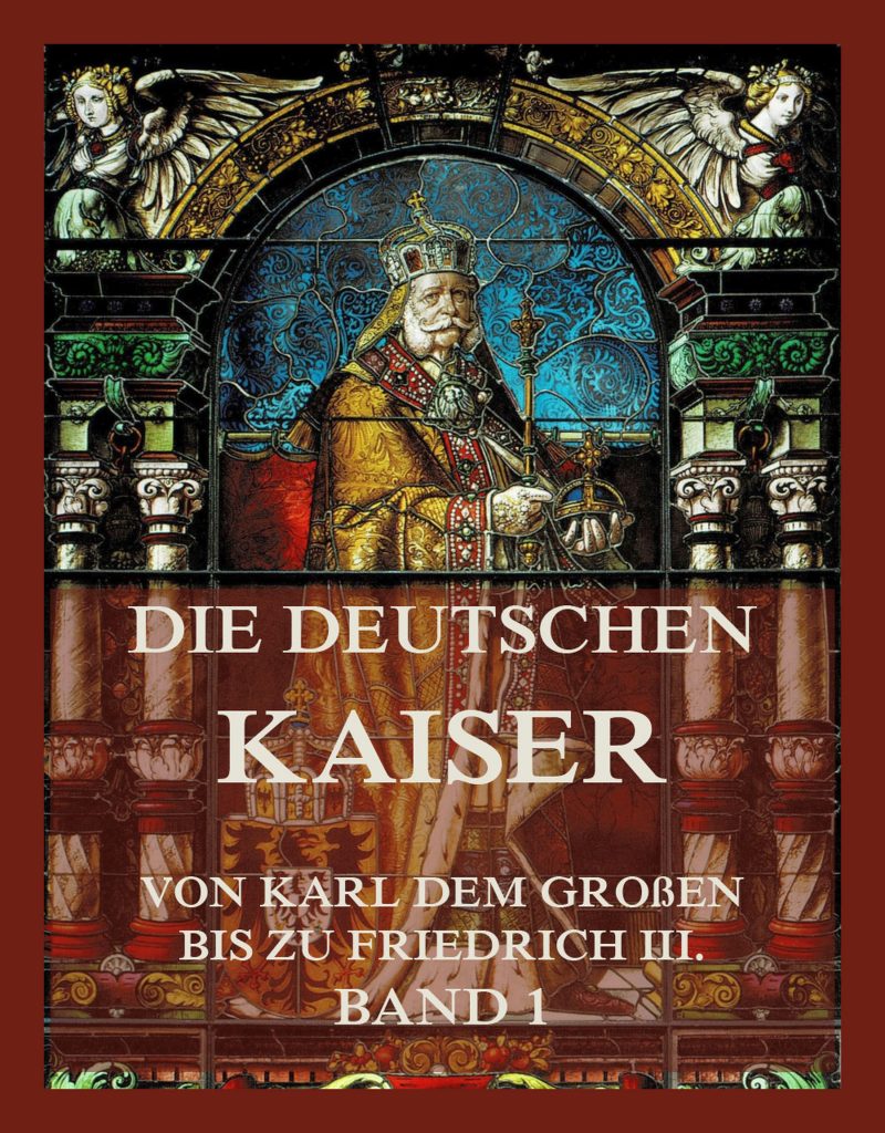 Die deutschen Kaiser – Von Karl dem Großen bis zu Friedrich III., Band 1