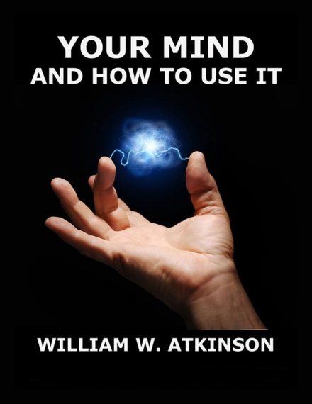 Your Mind And How To Use It: A Manual of Practical Psychology